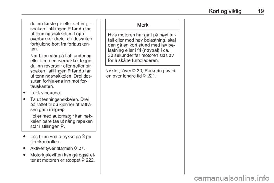 OPEL ZAFIRA C 2016  Instruksjonsbok Kort og viktig19du inn første gir eller setter gir‐
spaken i stillingen  P før du tar
ut tenningsnøkkelen. I opp‐
overbakker dreier du dessuten
forhjulene bort fra fortauskan‐
ten.
Når bilen