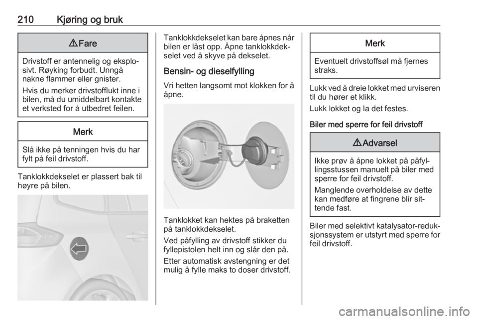 OPEL ZAFIRA C 2016  Instruksjonsbok 210Kjøring og bruk9Fare
Drivstoff er antennelig og eksplo‐
sivt. Røyking forbudt. Unngå
nakne flammer eller gnister.
Hvis du merker drivstofflukt inne i
bilen, må du umiddelbart kontakte et verk