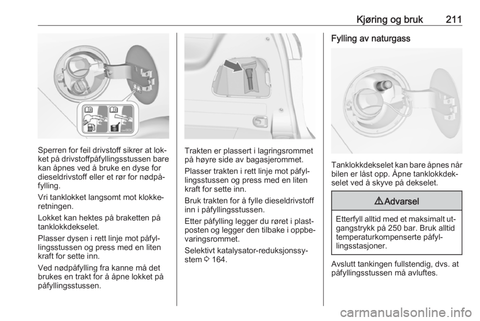 OPEL ZAFIRA C 2016  Instruksjonsbok Kjøring og bruk211
Sperren for feil drivstoff sikrer at lok‐
ket på drivstoffpåfyllingsstussen bare kan åpnes ved å bruke en dyse for
dieseldrivstoff eller et rør for nødpå‐ fylling.
Vri t