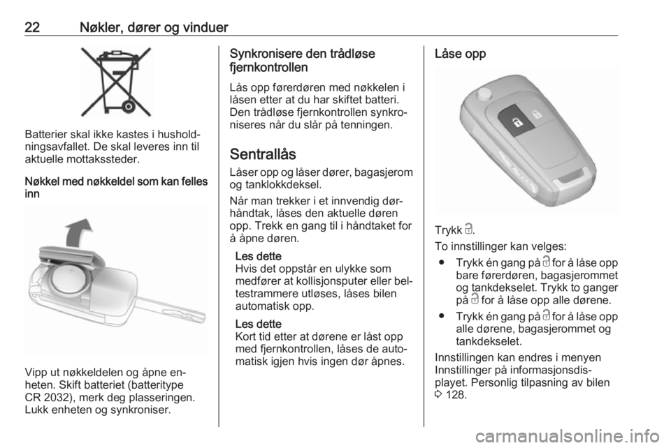 OPEL ZAFIRA C 2016  Instruksjonsbok 22Nøkler, dører og vinduer
Batterier skal ikke kastes i hushold‐
ningsavfallet. De skal leveres inn til
aktuelle mottakssteder.
Nøkkel med nøkkeldel som kan felles inn
Vipp ut nøkkeldelen og å