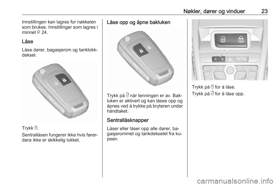 OPEL ZAFIRA C 2016  Instruksjonsbok Nøkler, dører og vinduer23Innstillingen kan lagres for nøkkelen
som brukes. Innstillinger som lagres i
minnet  3 24.
Låse
Låse dører, bagasjerom og tanklokk‐
deksel.
Trykk  e
.
Sentrallåsen f