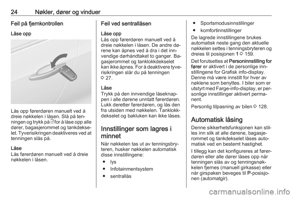 OPEL ZAFIRA C 2016  Instruksjonsbok 24Nøkler, dører og vinduerFeil på fjernkontrollenLåse opp
Lås opp førerdøren manuelt ved å
dreie nøkkelen i låsen. Slå på ten‐
ningen og trykk på  c for å låse opp alle
dører, bagasj