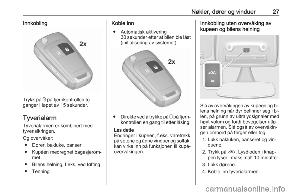 OPEL ZAFIRA C 2016  Instruksjonsbok Nøkler, dører og vinduer27Innkobling
Trykk på e på fjernkontrollen to
ganger i løpet av 15 sekunder.
Tyverialarm
Tyverialarmen er kombinert med
tyverisikringen.
Og overvåker: ● Dører, bakluke