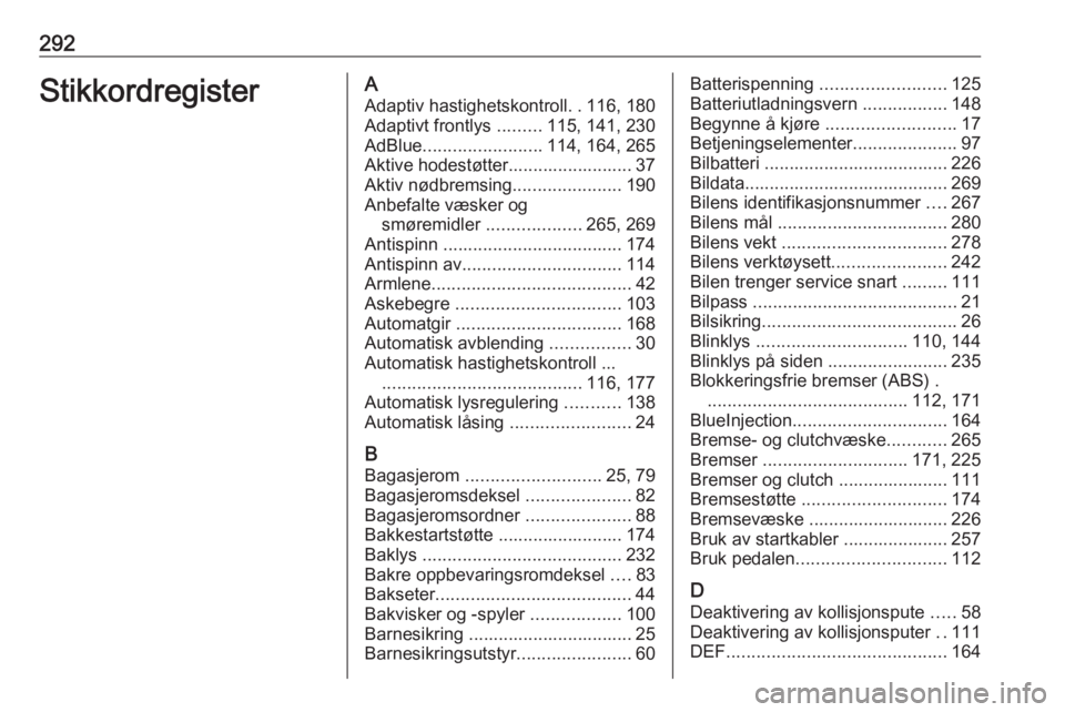 OPEL ZAFIRA C 2016 Instruksjonsbok 292StikkordregisterAAdaptiv hastighetskontroll ..116, 180
Adaptivt frontlys .........115, 141, 230
AdBlue ........................ 114, 164, 265
Aktive hodestøtter......................... 37
Aktiv OPEL ZAFIRA C 2016 Instruksjonsbok 292StikkordregisterAAdaptiv hastighetskontroll ..116, 180
Adaptivt frontlys .........115, 141, 230
AdBlue ........................ 114, 164, 265
Aktive hodestøtter......................... 37
Aktiv
