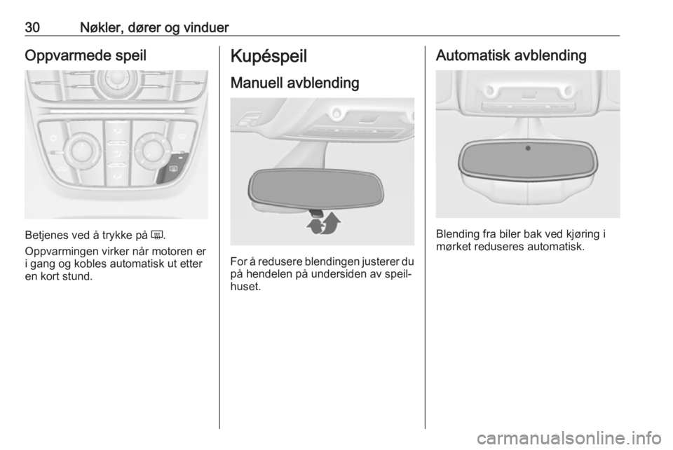 OPEL ZAFIRA C 2016  Instruksjonsbok 30Nøkler, dører og vinduerOppvarmede speil
Betjenes ved å trykke på Ü.
Oppvarmingen virker når motoren er i gang og kobles automatisk ut etteren kort stund.
Kupéspeil
Manuell avblending
For å 