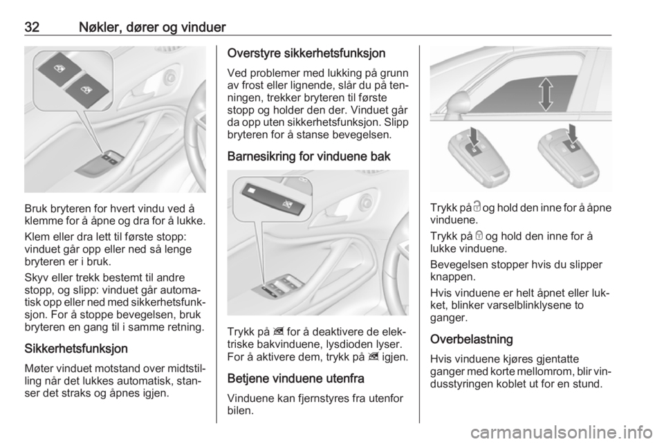 OPEL ZAFIRA C 2016  Instruksjonsbok 32Nøkler, dører og vinduer
Bruk bryteren for hvert vindu ved å
klemme for å åpne og dra for å lukke.
Klem eller dra lett til første stopp:
vinduet går opp eller ned så lenge
bryteren er i bru