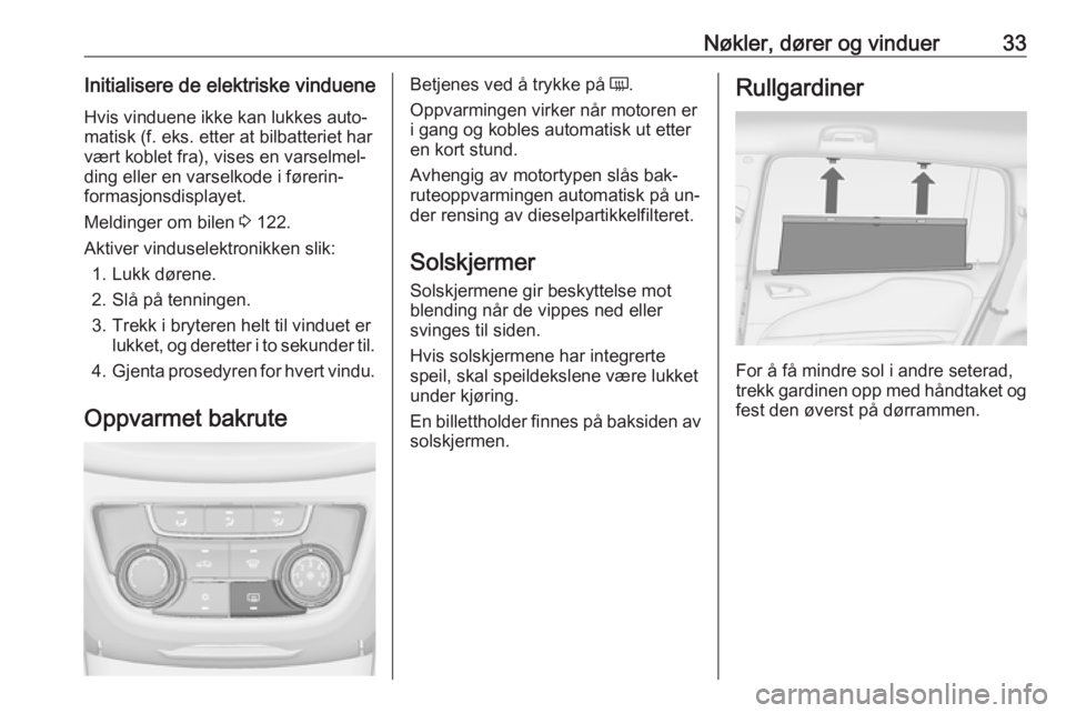 OPEL ZAFIRA C 2016  Instruksjonsbok Nøkler, dører og vinduer33Initialisere de elektriske vindueneHvis vinduene ikke kan lukkes auto‐
matisk (f. eks. etter at bilbatteriet har vært koblet fra), vises en varselmel‐
ding eller en va