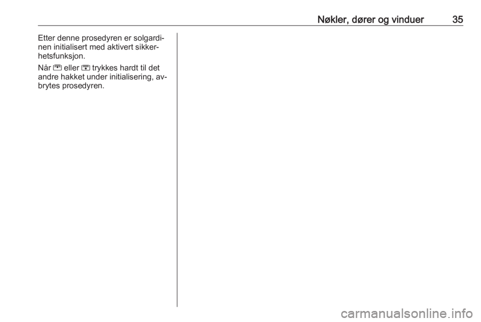 OPEL ZAFIRA C 2016  Instruksjonsbok Nøkler, dører og vinduer35Etter denne prosedyren er solgardi‐
nen initialisert med aktivert sikker‐
hetsfunksjon.
Når  G eller  H trykkes hardt til det
andre hakket under initialisering, av‐
