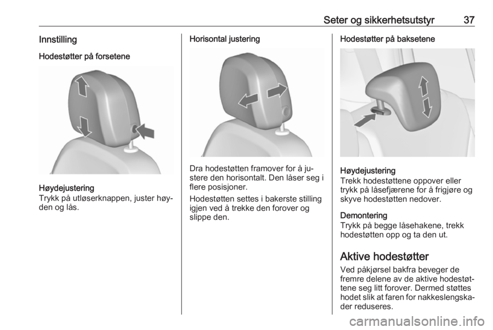 OPEL ZAFIRA C 2016  Instruksjonsbok Seter og sikkerhetsutstyr37InnstillingHodestøtter på forsetene
Høydejustering
Trykk på utløserknappen, juster høy‐
den og lås.
Horisontal justering
Dra hodestøtten framover for å ju‐
ster