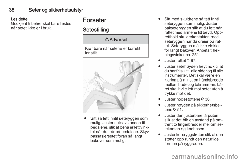 OPEL ZAFIRA C 2016  Instruksjonsbok 38Seter og sikkerhetsutstyrLes dette
Godkjent tilbehør skal bare festes
når setet ikke er i bruk.Forseter
Setestilling9 Advarsel
Kjør bare når setene er korrekt
innstilt.
● Sitt så tett inntil 