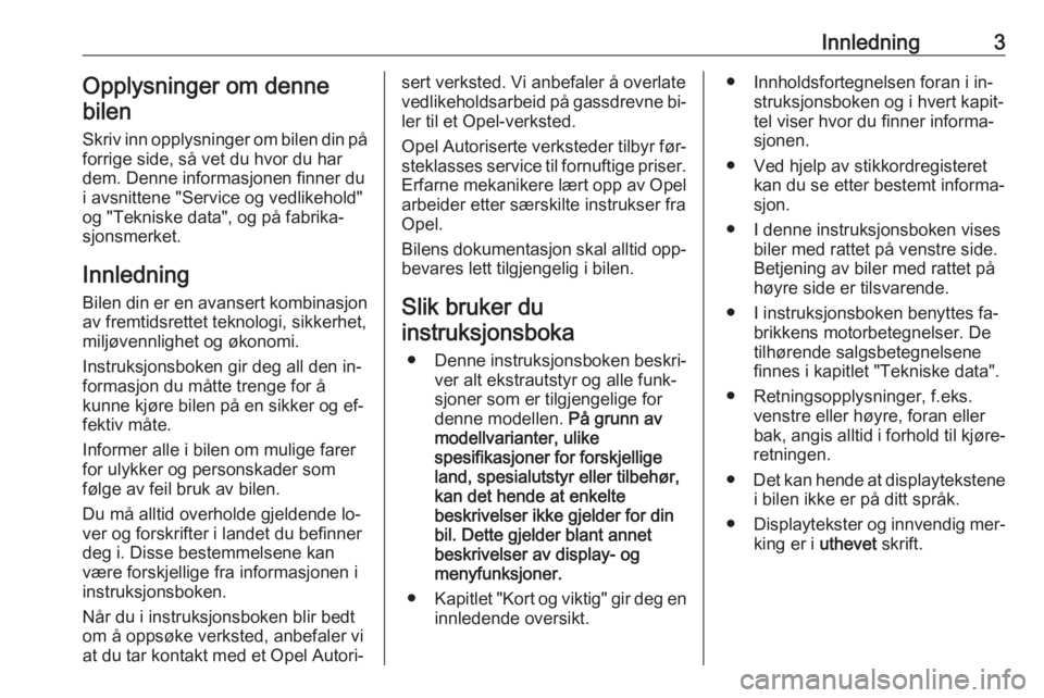 OPEL ZAFIRA C 2016  Instruksjonsbok Innledning3Opplysninger om denne
bilen
Skriv inn opplysninger om bilen din på forrige side, så vet du hvor du har
dem. Denne informasjonen finner du
i avsnittene "Service og vedlikehold"
og 