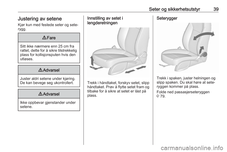 OPEL ZAFIRA C 2016  Instruksjonsbok Seter og sikkerhetsutstyr39Justering av seteneKjør kun med festede seter og sete‐
rygg.9 Fare
Sitt ikke nærmere enn 25 cm fra
rattet, dette for å sikre tilstrekkelig
plass for kollisjonsputen hvi