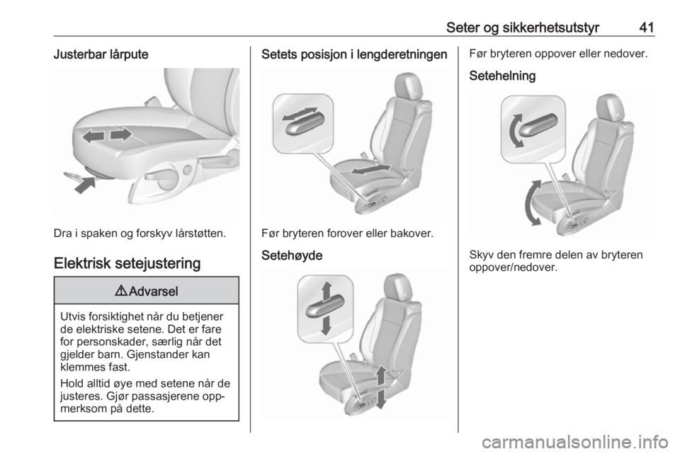 OPEL ZAFIRA C 2016  Instruksjonsbok Seter og sikkerhetsutstyr41Justerbar lårpute
Dra i spaken og forskyv lårstøtten.Elektrisk setejustering
9 Advarsel
Utvis forsiktighet når du betjener
de elektriske setene. Det er fare
for personsk
