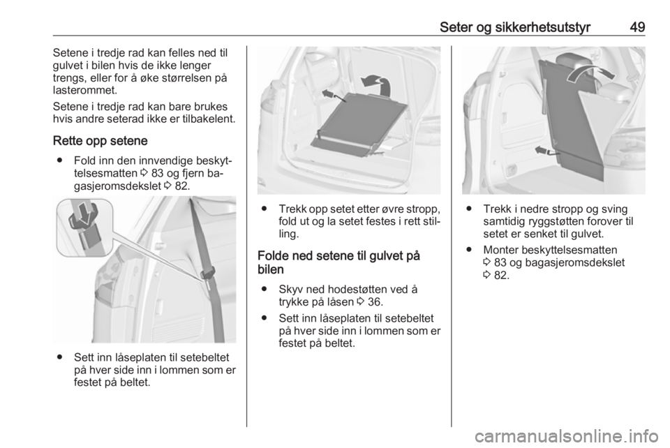 OPEL ZAFIRA C 2016  Instruksjonsbok Seter og sikkerhetsutstyr49Setene i tredje rad kan felles ned til
gulvet i bilen hvis de ikke lenger
trengs, eller for å øke størrelsen på
lasterommet.
Setene i tredje rad kan bare brukes
hvis and