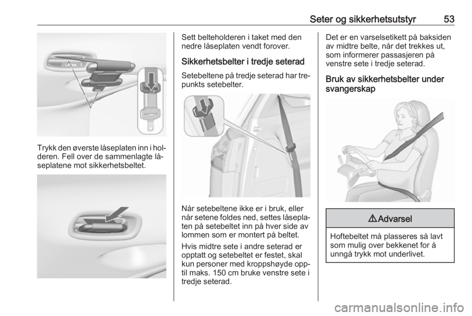 OPEL ZAFIRA C 2016  Instruksjonsbok Seter og sikkerhetsutstyr53
Trykk den øverste låseplaten inn i hol‐deren. Fell over de sammenlagte lå‐
seplatene mot sikkerhetsbeltet.
Sett belteholderen i taket med den
nedre låseplaten vendt