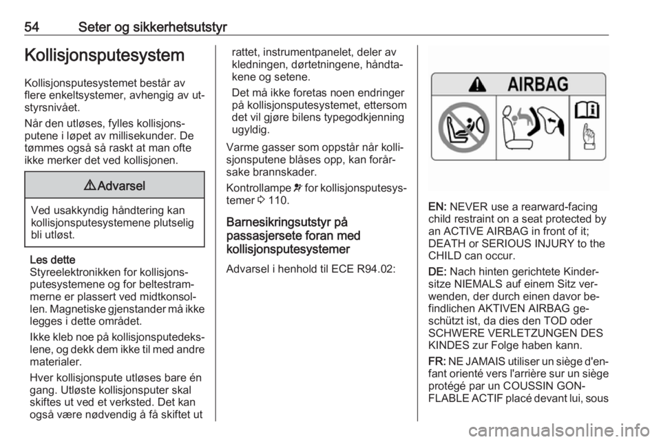 OPEL ZAFIRA C 2016  Instruksjonsbok 54Seter og sikkerhetsutstyrKollisjonsputesystem
Kollisjonsputesystemet består av
flere enkeltsystemer, avhengig av ut‐
styrsnivået.
Når den utløses, fylles kollisjons‐
putene i løpet av milli