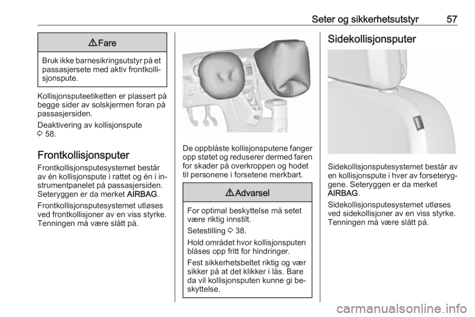 OPEL ZAFIRA C 2016  Instruksjonsbok Seter og sikkerhetsutstyr579Fare
Bruk ikke barnesikringsutstyr på et
passasjersete med aktiv frontkolli‐ sjonspute.
Kollisjonsputeetiketten er plassert på
begge sider av solskjermen foran på
pass