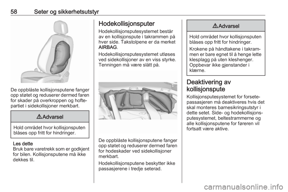 OPEL ZAFIRA C 2016  Instruksjonsbok 58Seter og sikkerhetsutstyr
De oppblåste kollisjonsputene fangeropp støtet og reduserer dermed faren
for skader på overkroppen og hofte‐
partiet i sidekollisjoner merkbart.
9 Advarsel
Hold områd