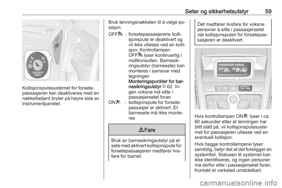 OPEL ZAFIRA C 2016  Instruksjonsbok Seter og sikkerhetsutstyr59
Kollisjonsputesystemet for forsete‐
passasjeren kan deaktiveres med en
nøkkelbetjent bryter på høyre side av
instrumentpanelet.
Bruk tenningsnøkkelen til å velge po�