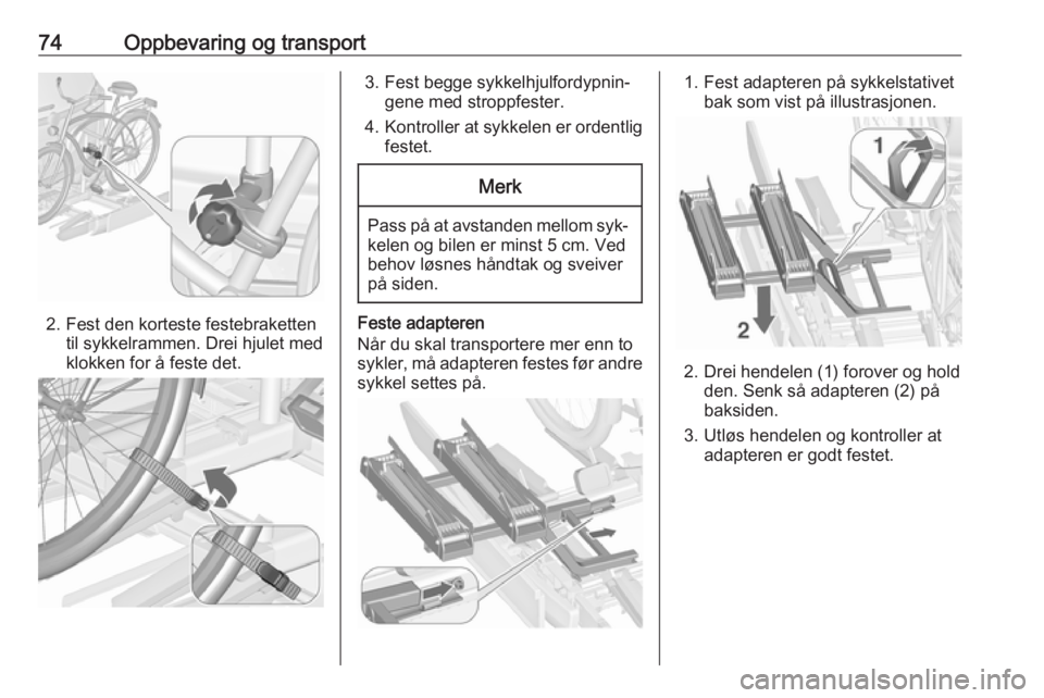OPEL ZAFIRA C 2016  Instruksjonsbok 74Oppbevaring og transport
2. Fest den korteste festebrakettentil sykkelrammen. Drei hjulet med
klokken for å feste det.
3. Fest begge sykkelhjulfordypnin‐ gene med stroppfester.
4. Kontroller at s