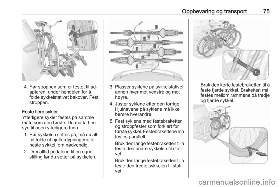 OPEL ZAFIRA C 2016  Instruksjonsbok Oppbevaring og transport75
4. Før stroppen som er festet til ad‐apteren, under hendelen for å
folde sykkelstativet bakover. Fest
stroppen.
Feste flere sykler
Ytterligere sykler festes på samme m�