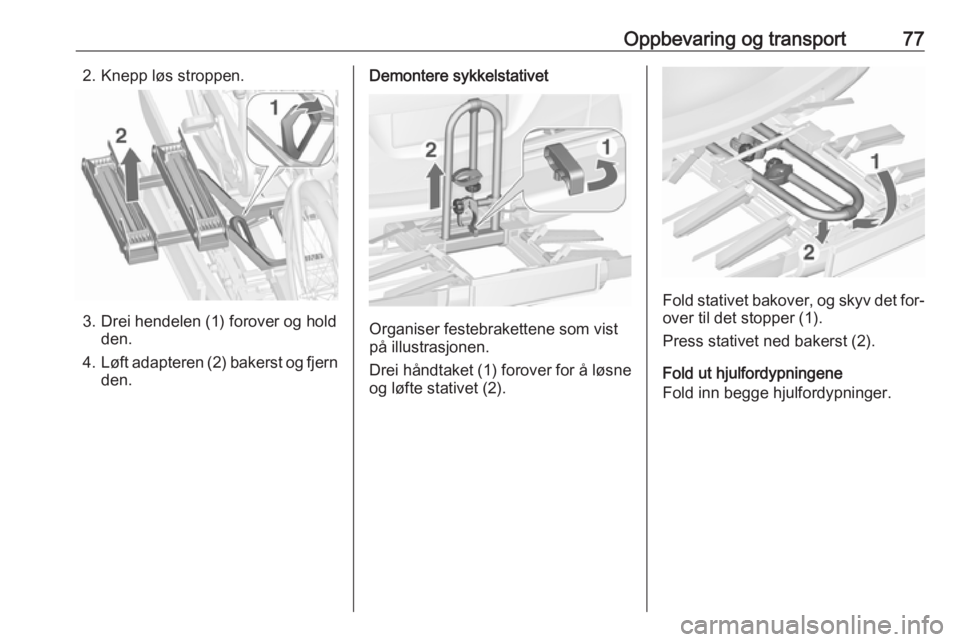OPEL ZAFIRA C 2016  Instruksjonsbok Oppbevaring og transport772. Knepp løs stroppen.
3. Drei hendelen (1) forover og holdden.
4. Løft adapteren (2) bakerst og fjern
den.
Demontere sykkelstativet
Organiser festebrakettene som vist
på 