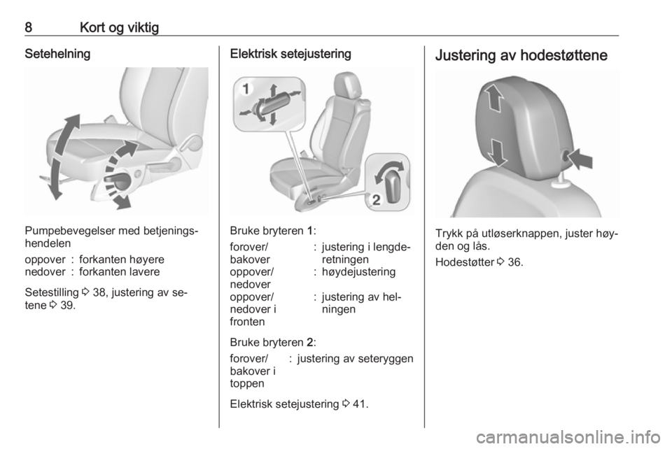 OPEL ZAFIRA C 2016  Instruksjonsbok 8Kort og viktigSetehelning
Pumpebevegelser med betjenings‐
hendelen
oppover:forkanten høyerenedover:forkanten lavere
Setestilling  3 38, justering av se‐
tene  3 39.
Elektrisk setejustering
Bruke