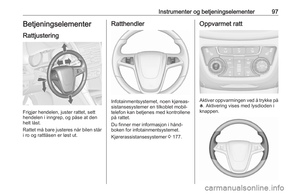 OPEL ZAFIRA C 2016 Instruksjonsbok Instrumenter og betjeningselementer97Betjeningselementer
Rattjustering
Frigjør hendelen, juster rattet, sett
hendelen i inngrep, og påse at den
helt låst.
Rattet må bare justeres når bilen står
OPEL ZAFIRA C 2016 Instruksjonsbok Instrumenter og betjeningselementer97Betjeningselementer
Rattjustering
Frigjør hendelen, juster rattet, sett
hendelen i inngrep, og påse at den
helt låst.
Rattet må bare justeres når bilen står