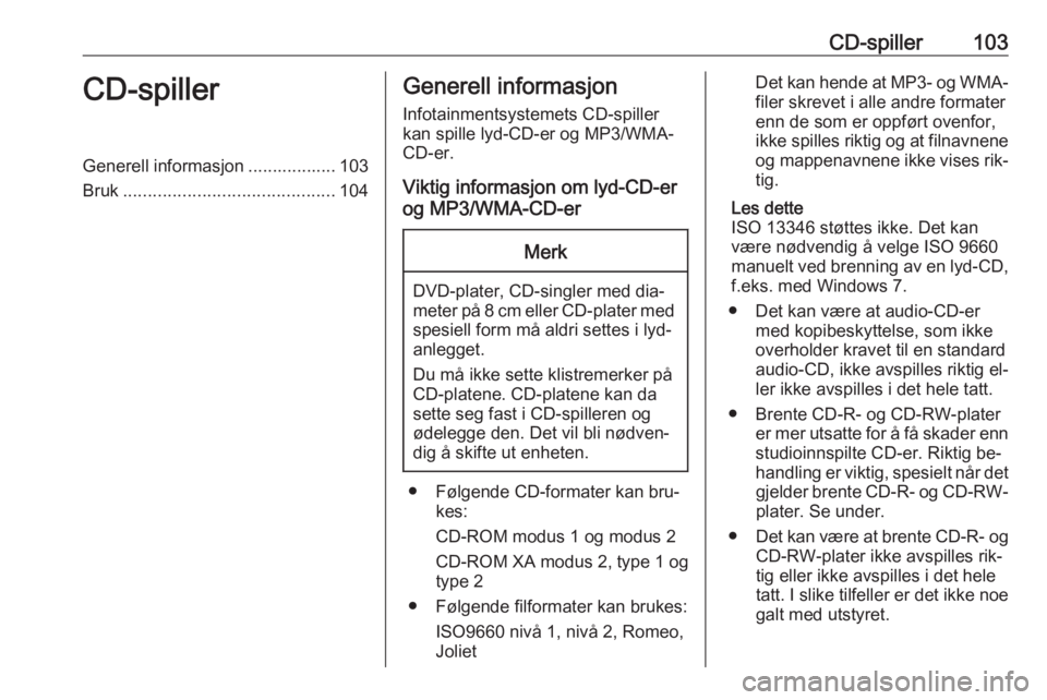 OPEL ZAFIRA C 2016.5  Brukerhåndbok for infotainmentsystem CD-spiller103CD-spillerGenerell informasjon .................. 103
Bruk ........................................... 104Generell informasjon
Infotainmentsystemets CD-spiller
kan spille lyd-CD-er og MP3