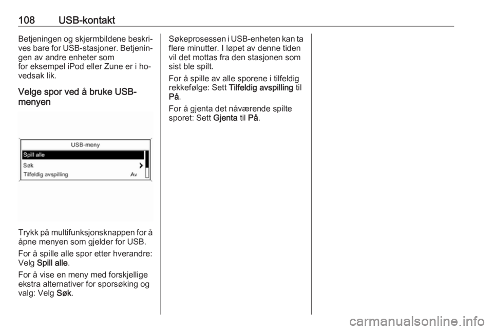 OPEL ZAFIRA C 2016.5 Brukerhåndbok for infotainmentsystem 108USB-kontaktBetjeningen og skjermbildene beskri‐
ves bare for USB-stasjoner. Betjenin‐
gen av andre enheter som
for eksempel iPod eller Zune er i ho‐
vedsak lik.
Velge spor ved å bruke USB-
m OPEL ZAFIRA C 2016.5 Brukerhåndbok for infotainmentsystem 108USB-kontaktBetjeningen og skjermbildene beskri‐
ves bare for USB-stasjoner. Betjenin‐
gen av andre enheter som
for eksempel iPod eller Zune er i ho‐
vedsak lik.
Velge spor ved å bruke USB-
m