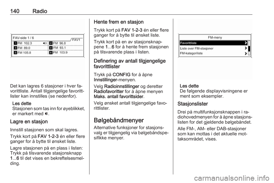 OPEL ZAFIRA C 2016.5  Brukerhåndbok for infotainmentsystem 140Radio
Det kan lagres 6 stasjoner i hver fa‐
vorittliste. Antall tilgjengelige favoritt‐ lister kan innstilles (se nedenfor).
Les dette
Stasjonen som tas inn for øyeblikket, er markert med  i.

