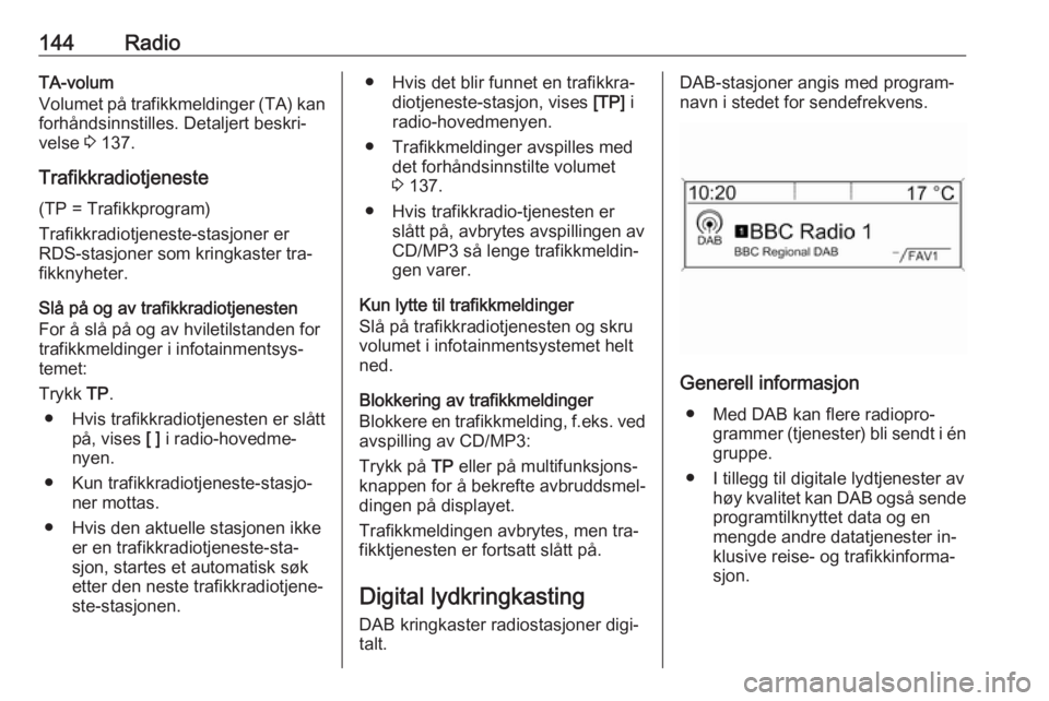 OPEL ZAFIRA C 2016.5  Brukerhåndbok for infotainmentsystem 144RadioTA-volum
Volumet på trafikkmeldinger (TA) kan
forhåndsinnstilles. Detaljert beskri‐
velse  3 137.
Trafikkradiotjeneste
(TP = Trafikkprogram)
Trafikkradiotjeneste-stasjoner er
RDS-stasjoner