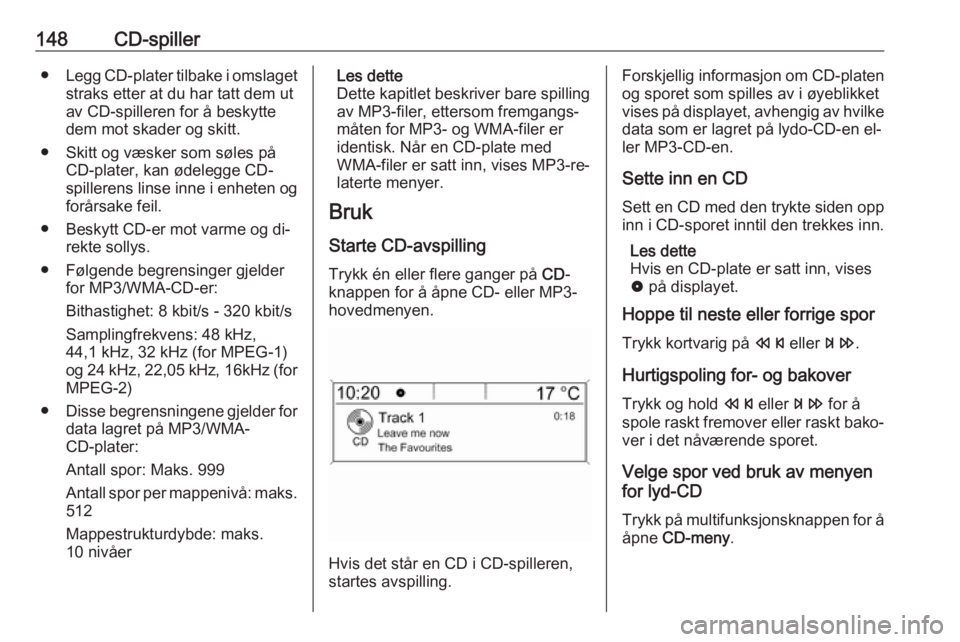 OPEL ZAFIRA C 2016.5  Brukerhåndbok for infotainmentsystem 148CD-spiller●Legg CD-plater tilbake i omslaget
straks etter at du har tatt dem ut
av CD-spilleren for å beskytte
dem mot skader og skitt.
● Skitt og væsker som søles på CD-plater, kan ødeleg