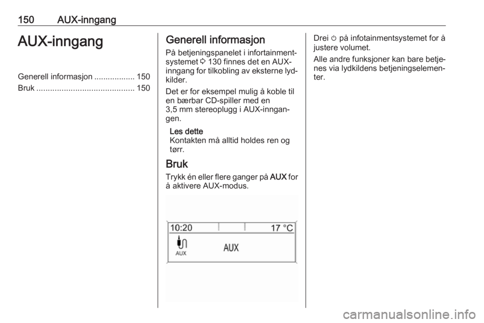 OPEL ZAFIRA C 2016.5  Brukerhåndbok for infotainmentsystem 150AUX-inngangAUX-inngangGenerell informasjon .................. 150
Bruk ........................................... 150Generell informasjon
På betjeningspanelet i infortainment‐
systemet  3 130 f