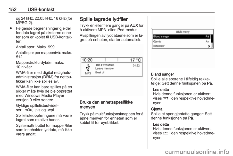 OPEL ZAFIRA C 2016.5  Brukerhåndbok for infotainmentsystem 152USB-kontaktog 24 kHz, 22,05 kHz, 16 kHz (forMPEG-2).
● Følgende begrensninger gjelder for data lagret på eksterne enhe‐
ter som er koblet til USB-kontak‐
ten:
Antall spor: Maks. 999
Antall 