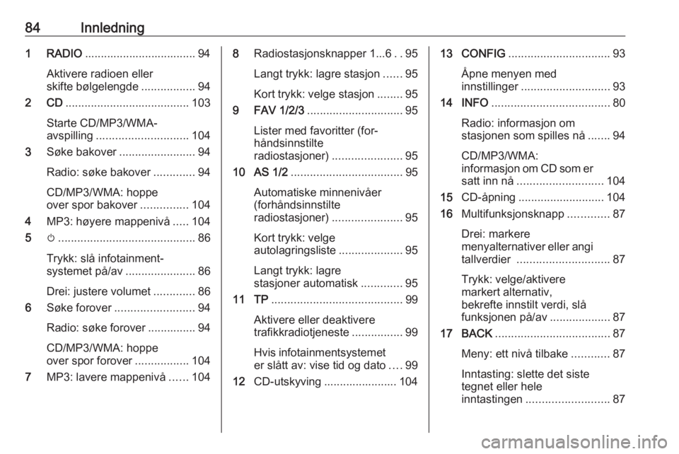 OPEL ZAFIRA C 2016.5  Brukerhåndbok for infotainmentsystem 84Innledning1 RADIO................................... 94
Aktivere radioen eller
skifte bølgelengde .................94
2 CD ....................................... 103
Starte CD/MP3/WMA-
avspilling 