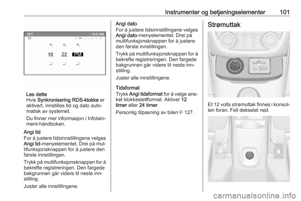 OPEL ZAFIRA C 2016.5 Instruksjonsbok Instrumenter og betjeningselementer101
Les dette
Hvis Synkronisering RDS-klokke er
aktivert, innstilles tid og dato auto‐
matisk av systemet.
Du finner mer informasjon i Infotain‐ ment-håndboke OPEL ZAFIRA C 2016.5 Instruksjonsbok Instrumenter og betjeningselementer101
Les dette
Hvis Synkronisering RDS-klokke er
aktivert, innstilles tid og dato auto‐
matisk av systemet.
Du finner mer informasjon i Infotain‐ ment-håndboke
