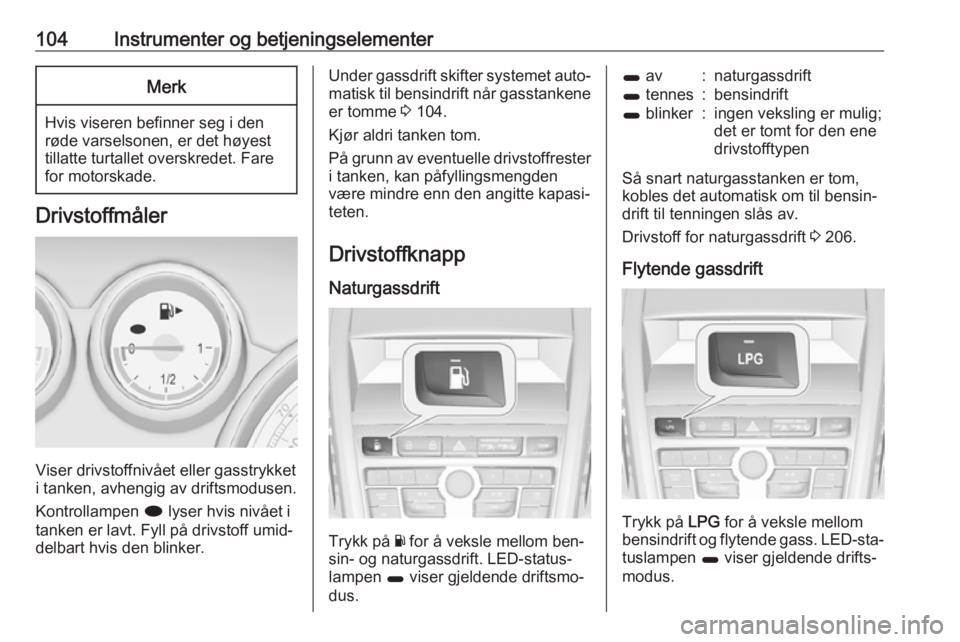 OPEL ZAFIRA C 2016.5  Instruksjonsbok 104Instrumenter og betjeningselementerMerk
Hvis viseren befinner seg i den
røde varselsonen, er det høyest tillatte turtallet overskredet. Fare
for motorskade.
Drivstoffmåler
Viser drivstoffnivået