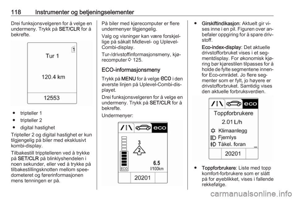 OPEL ZAFIRA C 2016.5  Instruksjonsbok 118Instrumenter og betjeningselementerDrei funksjonsvelgeren for å velge en
undermeny. Trykk på  SET/CLR for å
bekrefte.
● tripteller 1
● tripteller 2
● digital hastighet
Tripteller 2 og digi