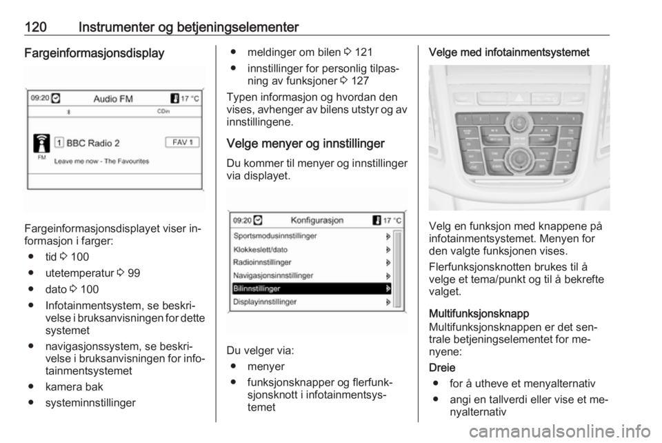 OPEL ZAFIRA C 2016.5  Instruksjonsbok 120Instrumenter og betjeningselementerFargeinformasjonsdisplay
Fargeinformasjonsdisplayet viser in‐
formasjon i farger:
● tid  3 100
● utetemperatur  3 99
● dato  3 100
● Infotainmentsystem,