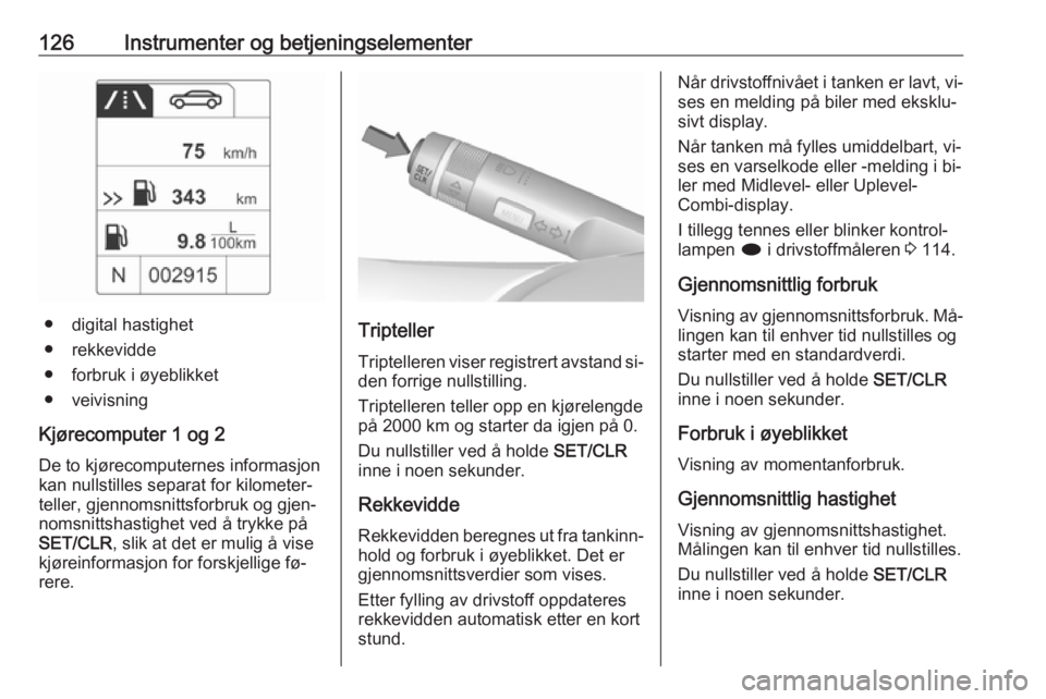 OPEL ZAFIRA C 2016.5  Instruksjonsbok 126Instrumenter og betjeningselementer
● digital hastighet
● rekkevidde
● forbruk i øyeblikket
● veivisning
Kjørecomputer 1 og 2 De to kjørecomputernes informasjonkan nullstilles separat fo