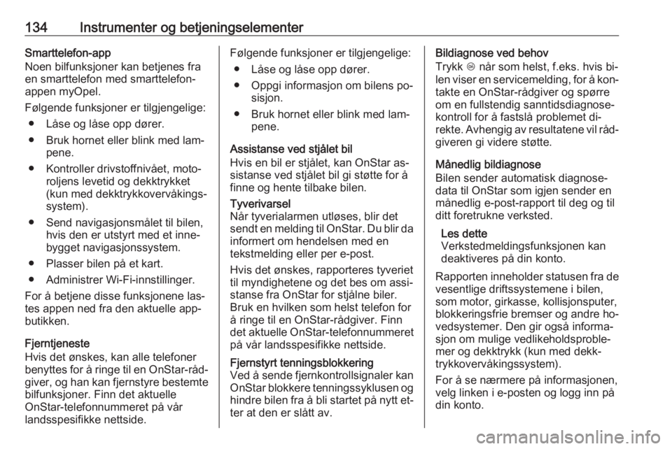OPEL ZAFIRA C 2016.5  Instruksjonsbok 134Instrumenter og betjeningselementerSmarttelefon-app
Noen bilfunksjoner kan betjenes fra
en smarttelefon med smarttelefon-
appen myOpel.
Følgende funksjoner er tilgjengelige: ● Låse og låse opp