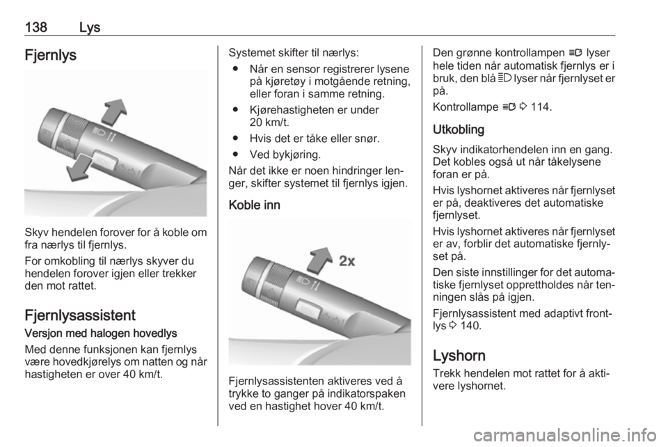 OPEL ZAFIRA C 2016.5  Instruksjonsbok 138LysFjernlys
Skyv hendelen forover for å koble omfra nærlys til fjernlys.
For omkobling til nærlys skyver du
hendelen forover igjen eller trekker
den mot rattet.
Fjernlysassistent
Versjon med hal