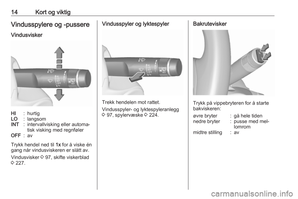 OPEL ZAFIRA C 2016.5  Instruksjonsbok 14Kort og viktigVindusspylere og -pussere
VindusviskerHI:hurtigLO:langsomINT:intervallvisking eller automa‐
tisk visking med regnfølerOFF:av
Trykk hendel ned til  1x for å viske én
gang når vind