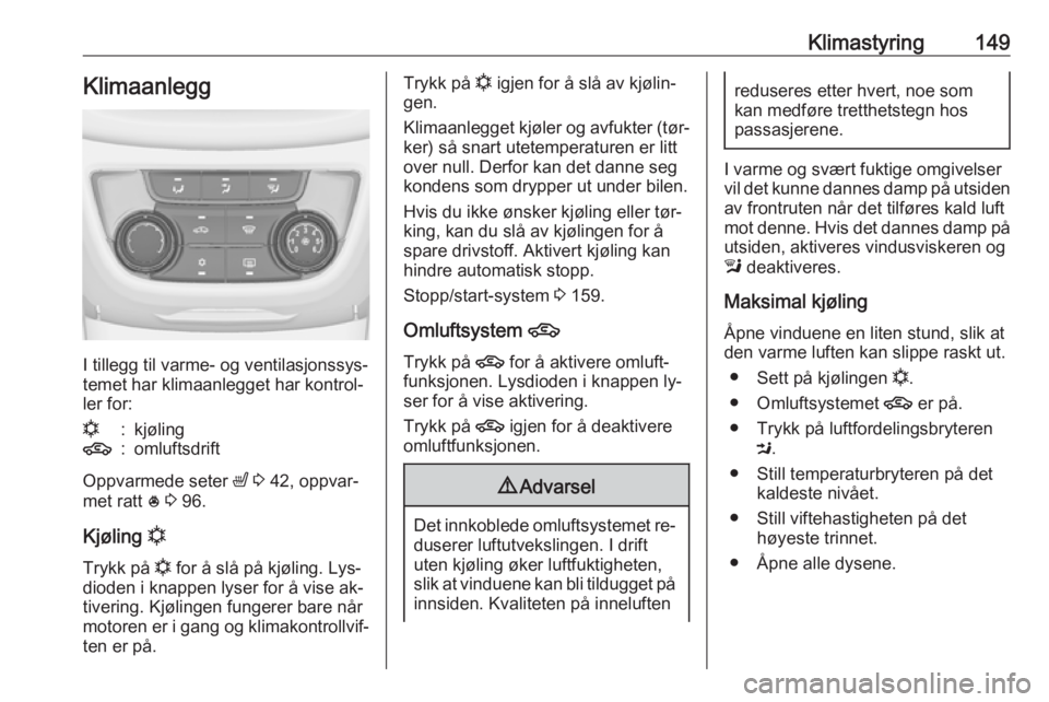 OPEL ZAFIRA C 2016.5  Instruksjonsbok Klimastyring149Klimaanlegg
I tillegg til varme- og ventilasjonssys‐
temet har klimaanlegget har kontrol‐
ler for:
n:kjøling4:omluftsdrift
Oppvarmede seter  ß 3  42, oppvar‐
met ratt  * 3  96.
