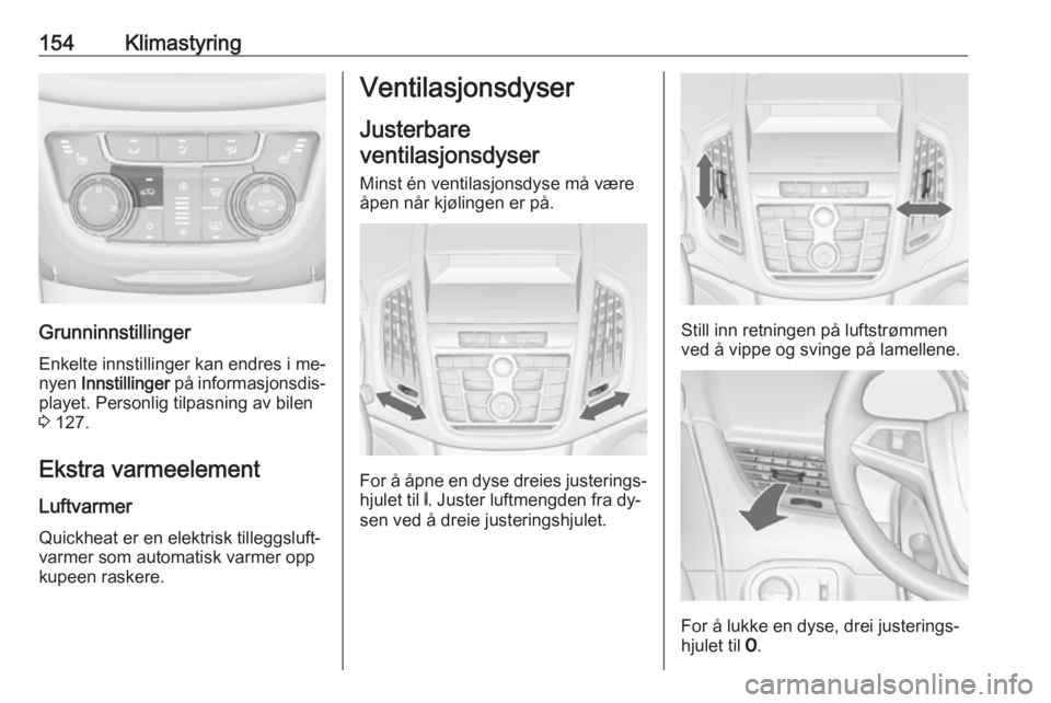 OPEL ZAFIRA C 2016.5 Instruksjonsbok 154Klimastyring
GrunninnstillingerEnkelte innstillinger kan endres i me‐
nyen Innstillinger på informasjonsdis‐
playet. Personlig tilpasning av bilen
3 127.
Ekstra varmeelement
Luftvarmer
Quic OPEL ZAFIRA C 2016.5 Instruksjonsbok 154Klimastyring
GrunninnstillingerEnkelte innstillinger kan endres i me‐
nyen Innstillinger på informasjonsdis‐
playet. Personlig tilpasning av bilen
3 127.
Ekstra varmeelement
Luftvarmer
Quic