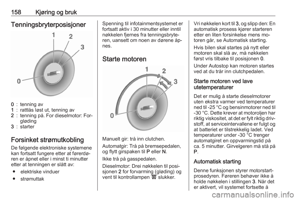OPEL ZAFIRA C 2016.5  Instruksjonsbok 158Kjøring og brukTenningsbryterposisjoner0:tenning av1:rattlås løst ut, tenning av2:tenning på. For dieselmotor: For‐
gløding3:starter
Forsinket strømutkobling
De følgende elektroniske syste