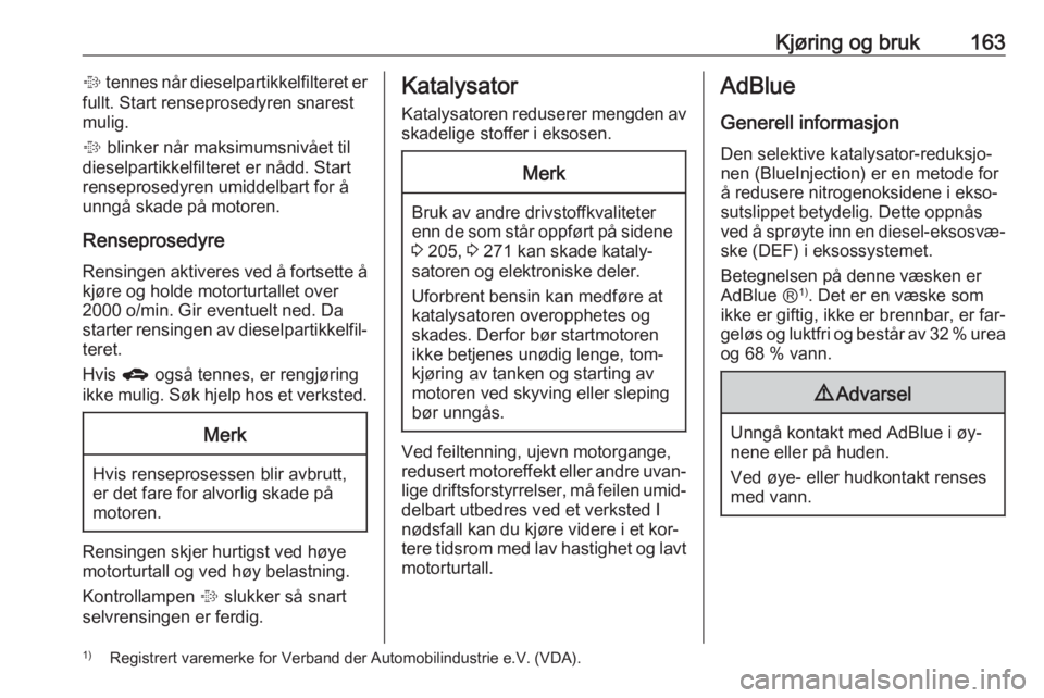 OPEL ZAFIRA C 2016.5  Instruksjonsbok Kjøring og bruk163% tennes når dieselpartikkelfilteret er
fullt. Start renseprosedyren snarest
mulig.
%  blinker når maksimumsnivået til
dieselpartikkelfilteret er nådd. Start
renseprosedyren umi