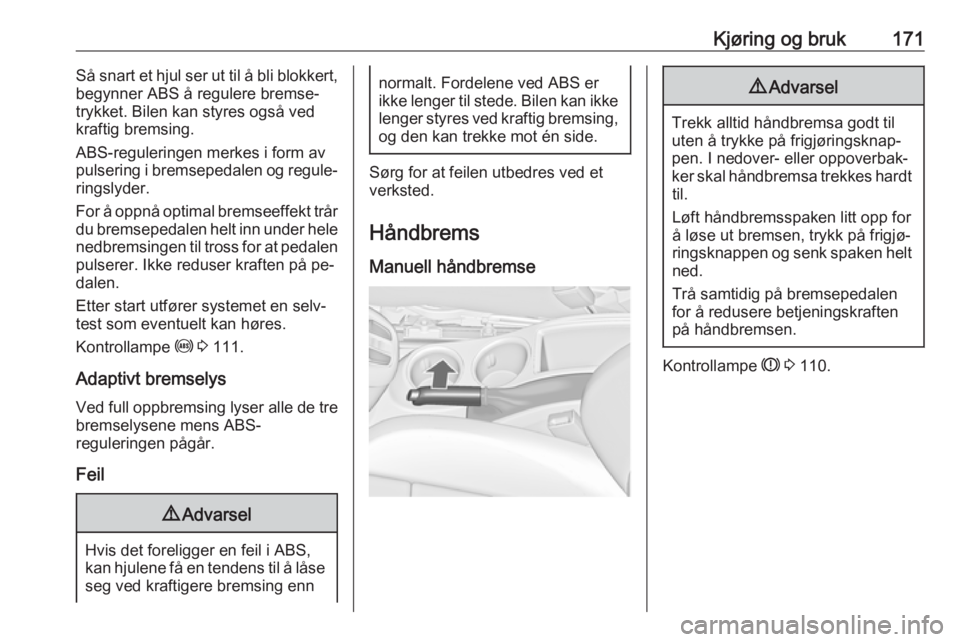 OPEL ZAFIRA C 2016.5  Instruksjonsbok Kjøring og bruk171Så snart et hjul ser ut til å bli blokkert,
begynner ABS å regulere bremse‐
trykket. Bilen kan styres også ved
kraftig bremsing.
ABS-reguleringen merkes i form av
pulsering i 
