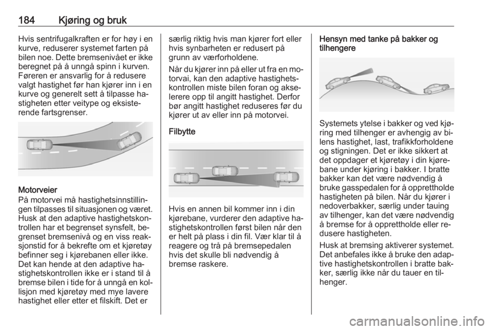OPEL ZAFIRA C 2016.5  Instruksjonsbok 184Kjøring og brukHvis sentrifugalkraften er for høy i en
kurve, reduserer systemet farten på
bilen noe. Dette bremsenivået er ikke beregnet på å unngå spinn i kurven.
Føreren er ansvarlig for
